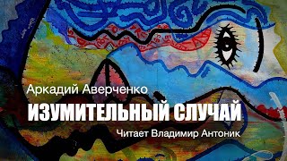 «Изумительный Случай». Аркадий Аверченко. Читает Владимир Антоник