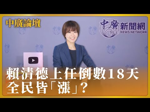 【中廣論壇】賴清德上任倒數18天 全民皆「漲」？｜江怡臻｜5.2.24