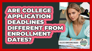 Are College Application Deadlines Different From Enrollment Dates?