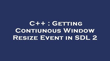 C++ : Getting Contiunous Window Resize Event in SDL 2