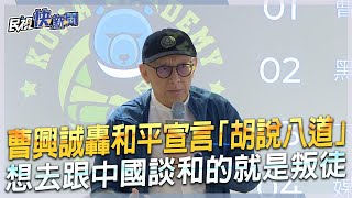 快新聞轟和平宣言「胡說八道」　曹興誠想去跟中國談和的就是叛徒民視新聞