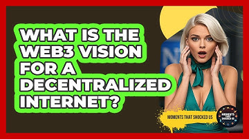 What Is The Web3 Vision For A Decentralized Internet? - Moments That Shocked Us