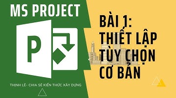 Học Microsoft Project : Bài 1: Thiết lập tùy chọn cơ bản