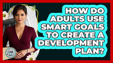 How Do Adults Use SMART Goals To Create A Development Plan? - Learn As An Adult