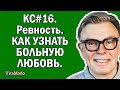 КС#16. Ревность. КАК УЗНАТЬ БОЛЬНУЮ ЛЮБОВЬ.