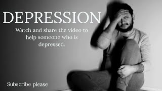 DEPRESSION  - Watch and share the video to help someone who is depressed.