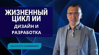 картинка: Жизненный цикл ИИ: дизайн и разработка без провалов | Урок 2.2 | Курс AI Governance