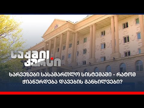 ხარვეზები სასამართლო სისტემაში - რატომ ჭიანურდება დავების განხილვები?