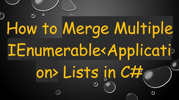 How to Merge Multiple IEnumerable Application  Lists in C#