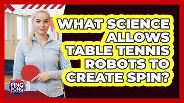 What Science Allows Table Tennis Robots To Create Spin? - Ping Pong Prodigy
