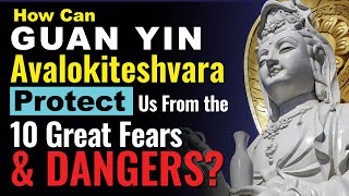 How can Guan Yin Avalokiteshvara Deliver Us from the 10 Great Fears? includes 108  南無觀世音菩薩