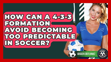 How Can A 4-3-3 Formation Avoid Becoming Too Predictable In Soccer? - Soccer Stats Vault