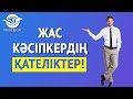 ЖАС КӘСІПКЕРДІҢ ҚАТЕЛІКТЕРІ!