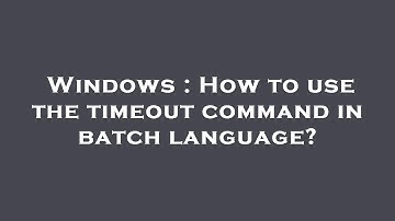 Windows : How to use the timeout command in batch language?