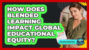 How Does Blended Learning Impact Global Educational Equity? - Gen Alpha Adventures