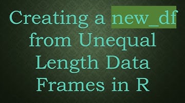 Creating a new_df from Unequal Length Data Frames in R