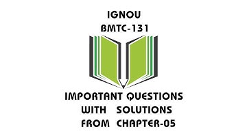 IGNOU BMTC-131 IMPORTANT QUESTIONS WITH SOLUTIONS FROM CHAPTER-05