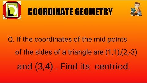 if the coordinates of the mid points of the sides of a triangle are (1,1),(2,-3) and (3,4)7. find