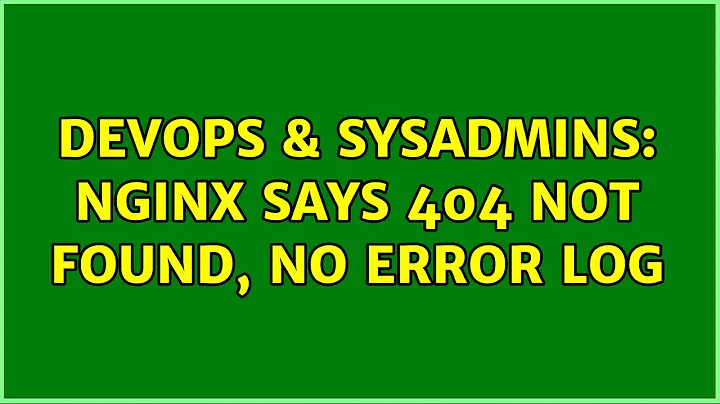 DevOps & SysAdmins: Nginx says 404 not found, no error log