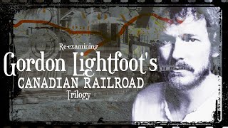Re-examining Gordon Lightfoot's Canadian Railroad Trilogy