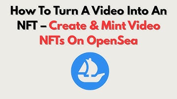 How To Turn A Video Into An NFT – Create & Mint Video NFTs On OpenSea