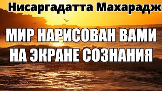 МИР - это ВАША СОБСТВЕННАЯ ПРОЕКЦИЯ. ОН СУЩЕСТВУЕТ ЛИШЬ В ВАШЕМ ВООБРАЖЕНИИ. НИСАРГАДАТТА МАХАРАДЖ