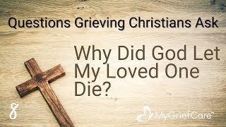 Why Did God Let My Loved One Die? | Questions Grieving Christians Ask Ep. 8