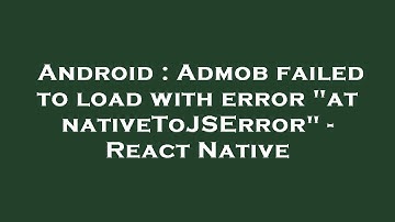Android : Admob failed to load with error "at nativeToJSError" - React Native