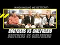 Who knows me better? Brothers vs Girlfriend