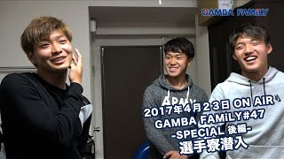 【GAMBA FAMiLY】2017年4月23日第47回 ON AIR−−SPECIAL後編−−選手寮潜入