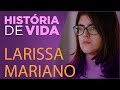 História de Vida - Larissa Mariano