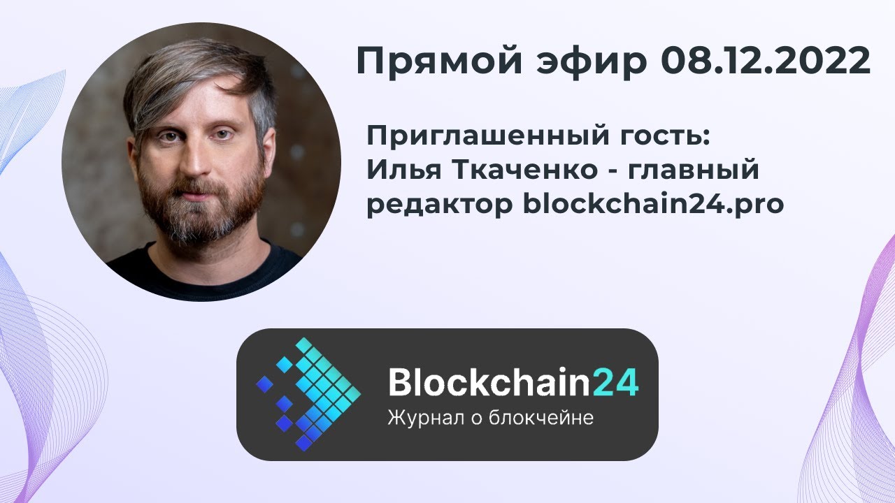 Прямой эфир 08.12.2022 Приглашенный гость: Илья Ткаченко - главный редактор blockchain24.pro