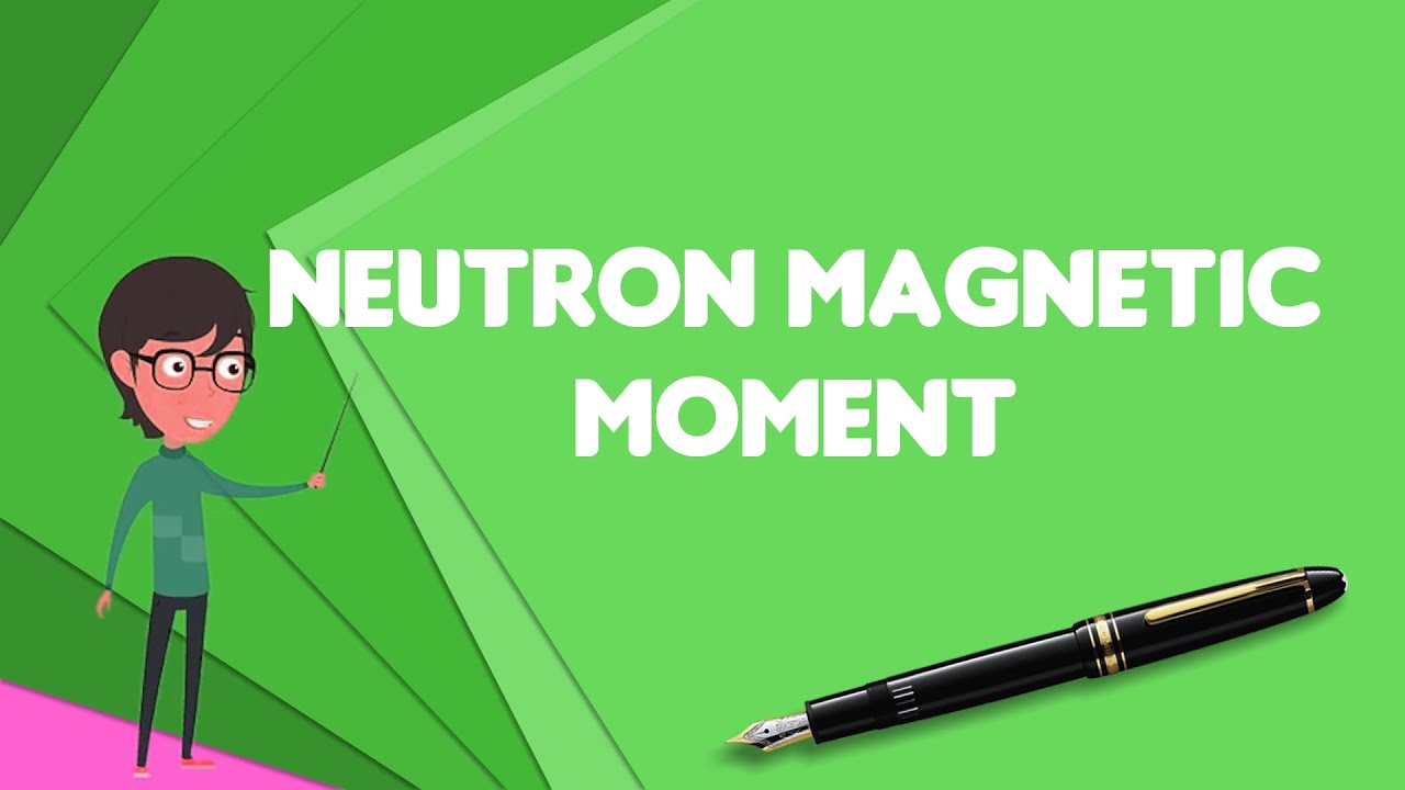 What is Neutron moment?, Explain Neutron moment