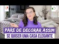 PARE DE DECORAR ASSIM, SE DESEJA TER UMA CASA ELEGANTE  - Mariana Cabral