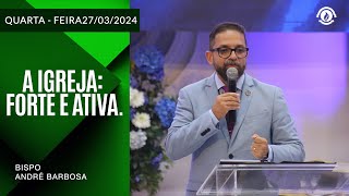 A Igreja: Forte e Ativa. Quarta – 27/03/2024