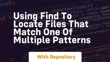 using find to locate files that match one of multiple patterns