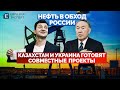 "Нефть в обход России!?": Казахстан и Украина готовят совместные проекты