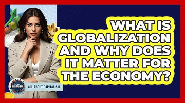 What Is Globalization And Why Does It Matter For The Economy? - All About Capitalism