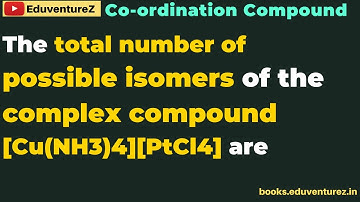 The total number of possible isomers of the complex compound     [Cu(NH3)4][PtCl4] are
