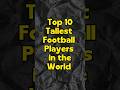 Top 10 tallest football players in the world shorts football