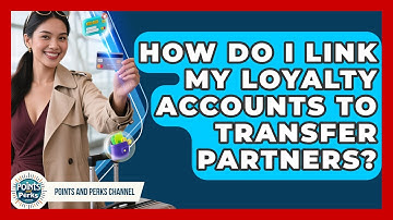 How Do I Link My Loyalty Accounts to Transfer Partners? | Points and Perks Channel News