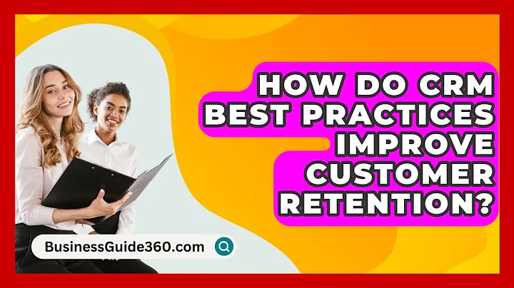 How Do CRM Best Practices Improve Customer Retention? - BusinessGuide360.com