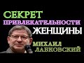 СЕКРЕТ ПРИВЛЕКАТЕЛЬНОСТИ ЖЕНЩИНЫ. МИХАИЛ ЛАБКОВСКИЙ.