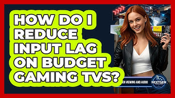 How Do I Reduce Input Lag On Budget Gaming TVs? - NextGen Viewing and Audio
