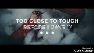 Too close to touch —Before I cave in— lyrics