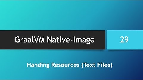 GraalVM Native-Image in depth -- Part 29: Handling Resources, Text Files (Part 1)