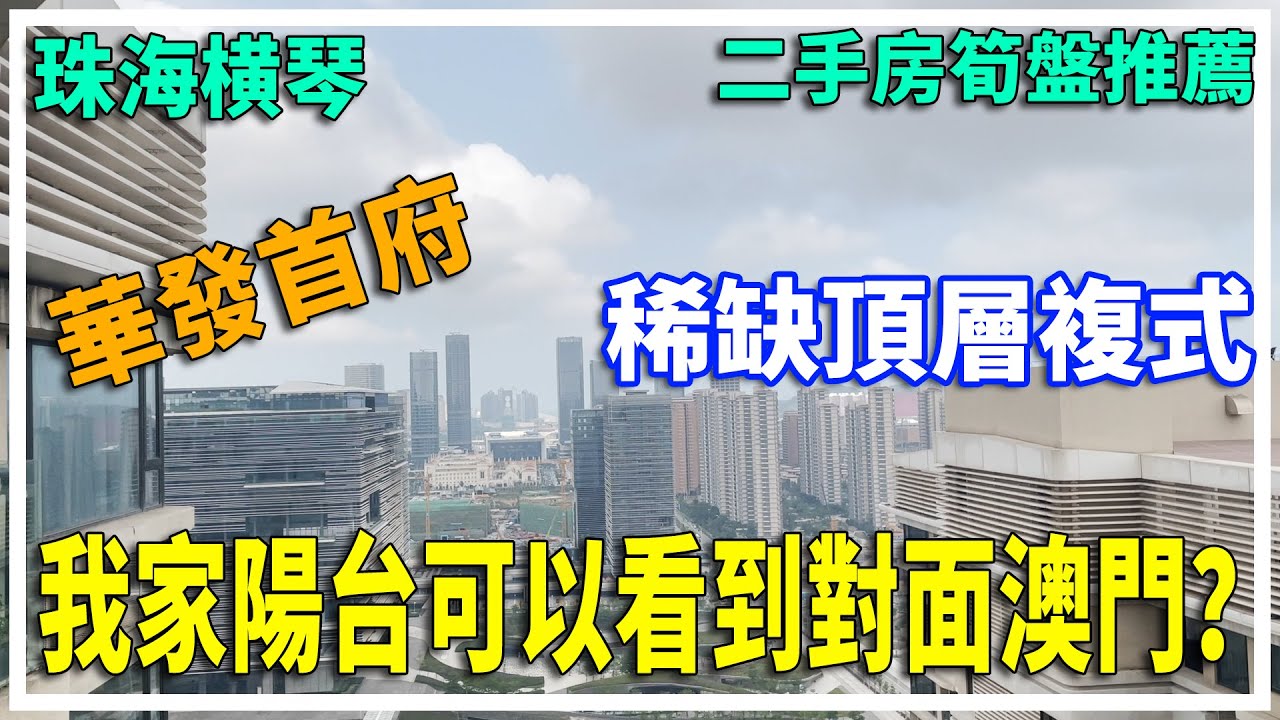 【大灣區置業】珠海橫琴 二手房筍盤推薦 橫琴 | 華發首府 稀缺頂層複式 我家陽台竟然可以看到對面澳門？【已售】