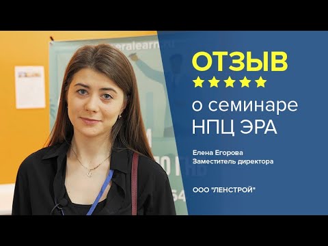 Отзыв о семинаре НПЦ ЭРА. Елена Егорова - заместитель директора, ООО "ЛЕНСТРОЙ".