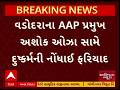 Vadodara AAP President | વડોદરાના આપ પ્રમુખ અશોક ઓઝા સામે નોંધાઇ દુષ્કર્મની ફરિયાદ