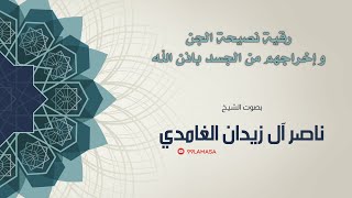 رقية نصيحة الجن و اخراجهم من الجسد بإذن الله / الشيخ ناصر آل زيدان الغامدي